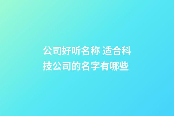 公司好听名称 适合科技公司的名字有哪些-第1张-公司起名-玄机派